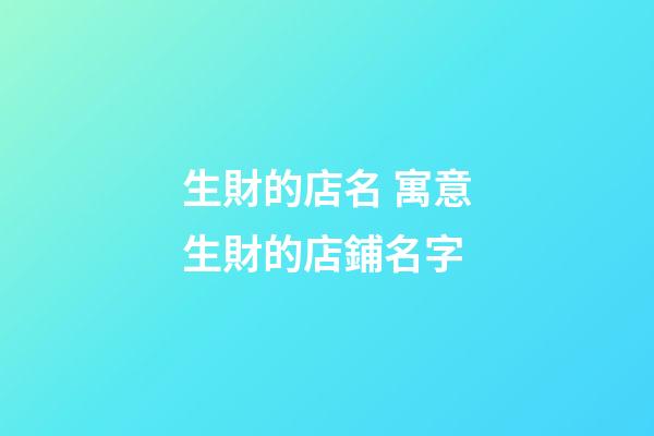 生財的店名 寓意生財的店鋪名字-第1張-店鋪起名-玄機派